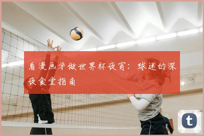 看漫画学做世界杯夜宵:球迷的深夜食堂指南