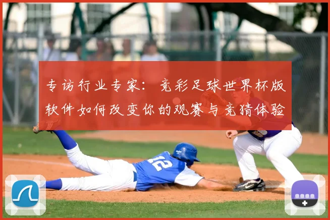 专访行业专家:竞彩足球世界杯版软件如何改变你的观赛与竞猜体验?