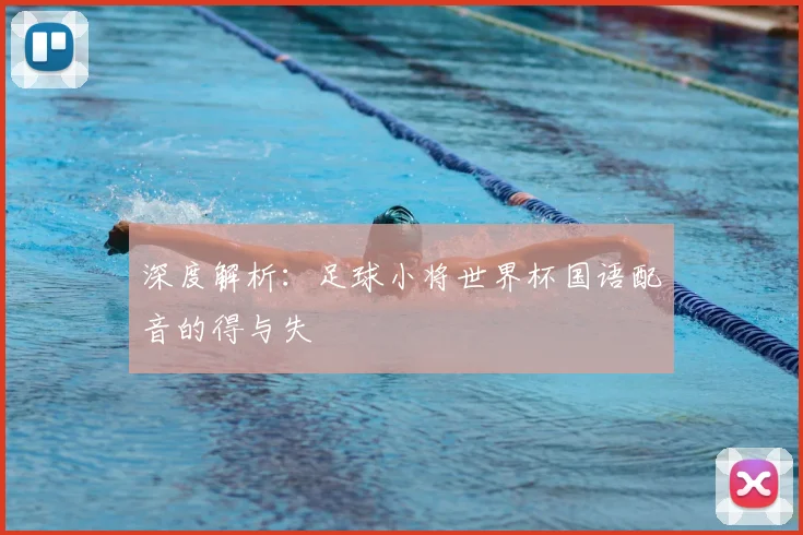 深度解析：足球小将世界杯国语配音的得与失