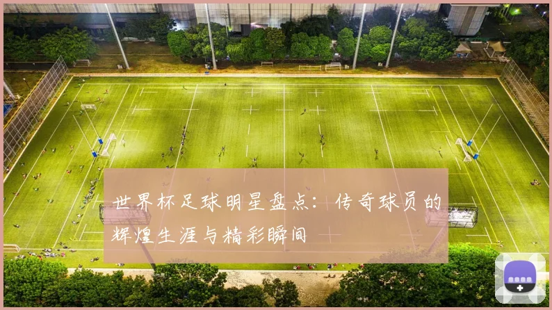 世界杯足球明星盘点：传奇球员的辉煌生涯与精彩瞬间