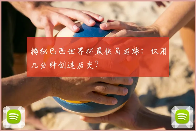 揭秘巴西世界杯最快乌龙球：仅用几分钟创造历史？