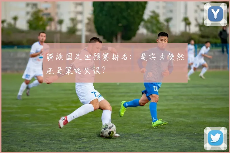 解读国足世预赛排名：是实力使然还是策略失误？