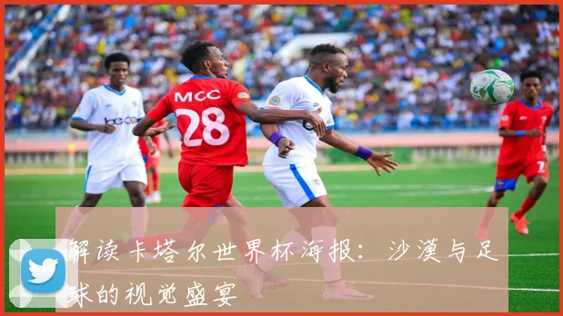 解读卡塔尔世界杯海报：沙漠与足球的视觉盛宴