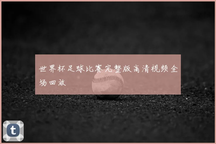 世界杯足球比赛完整版高清视频全场回放